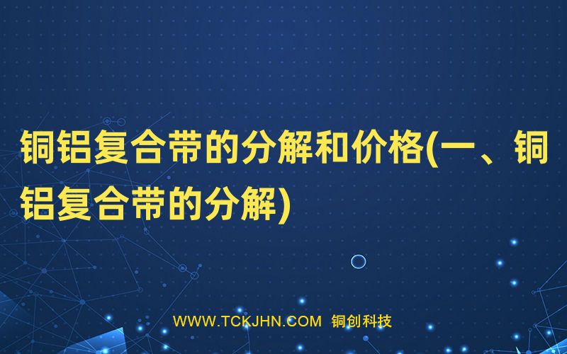 銅鋁復合帶的分解和價格(一、銅鋁復合帶的分解)