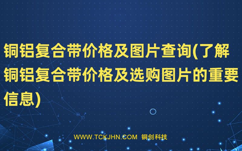 銅鋁復(fù)合帶價(jià)格及圖片查詢(了解銅鋁復(fù)合帶價(jià)格及選購(gòu)