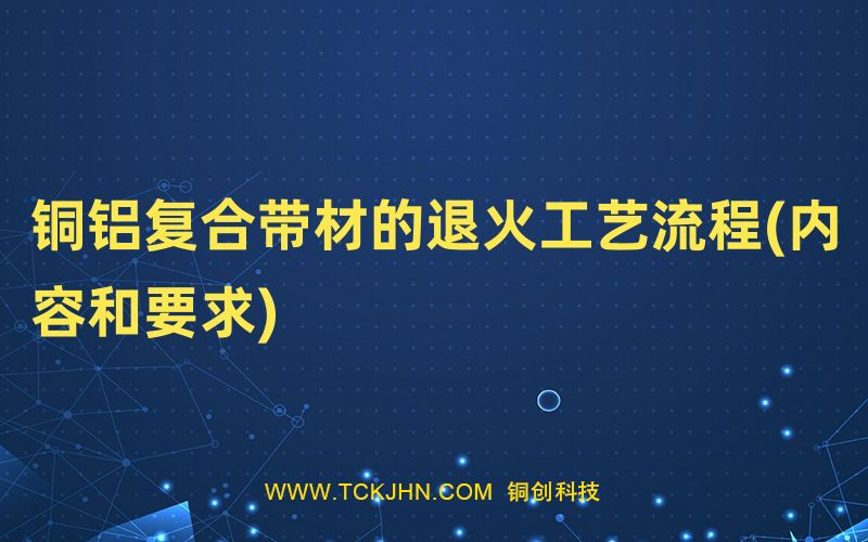 銅鋁復(fù)合帶材的退火工藝流程(內(nèi)容和要求)